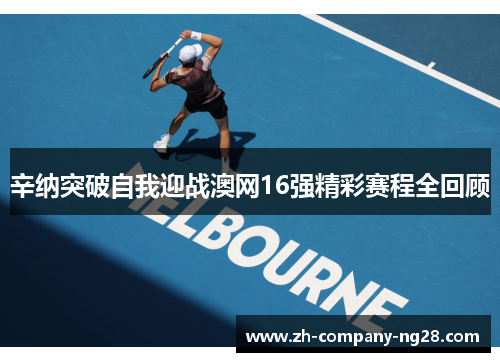 辛纳突破自我迎战澳网16强精彩赛程全回顾