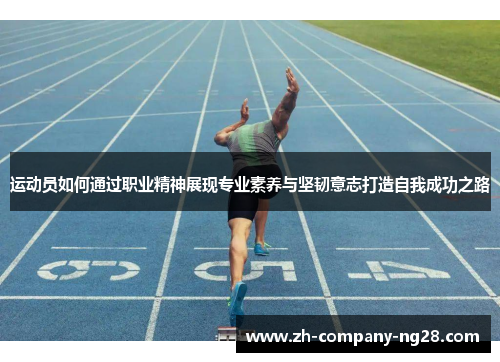 运动员如何通过职业精神展现专业素养与坚韧意志打造自我成功之路 运动员如何通过职业精神展现专业素养与坚韧意志打造自我成功之路