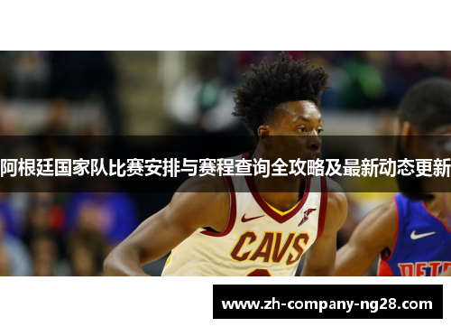阿根廷国家队比赛安排与赛程查询全攻略及最新动态更新
