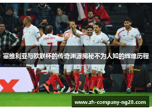 塞维利亚与欧联杯的传奇渊源揭秘不为人知的辉煌历程