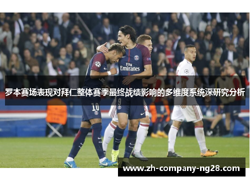 罗本赛场表现对拜仁整体赛季最终战绩影响的多维度系统深研究分析