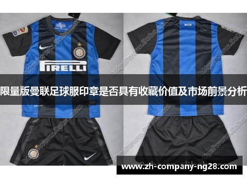 限量版曼联足球服印章是否具有收藏价值及市场前景分析