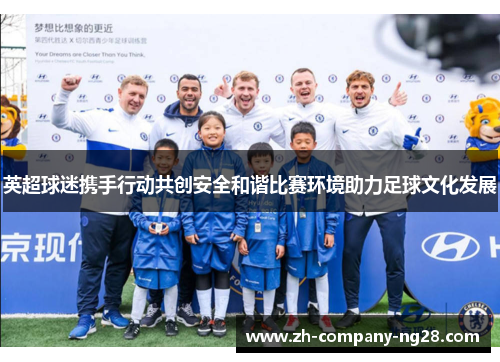 英超球迷携手行动共创安全和谐比赛环境助力足球文化发展 英超球迷携手行动共创安全和谐比赛环境助力足球文化发展