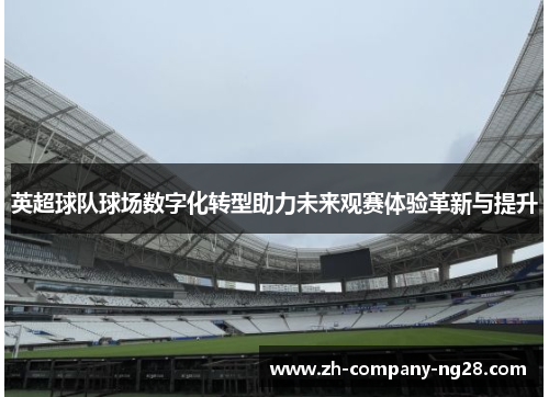 英超球队球场数字化转型助力未来观赛体验革新与提升