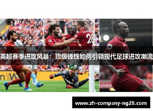 英超赛季进攻风暴：顶级锋线如何引领现代足球进攻潮流