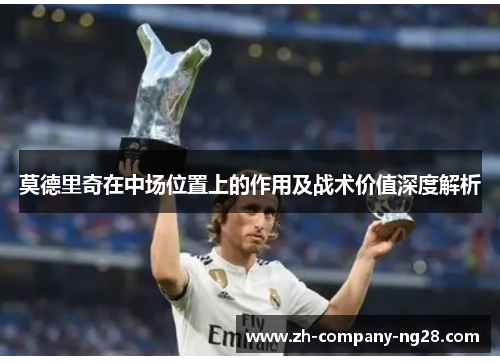 莫德里奇在中场位置上的作用及战术价值深度解析