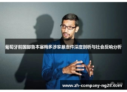 葡萄牙前国脚鲁本塞梅多涉家暴案件深度剖析与社会反响分析