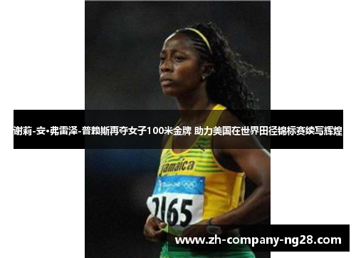 谢莉-安·弗雷泽-普赖斯再夺女子100米金牌 助力美国在世界田径锦标赛续写辉煌