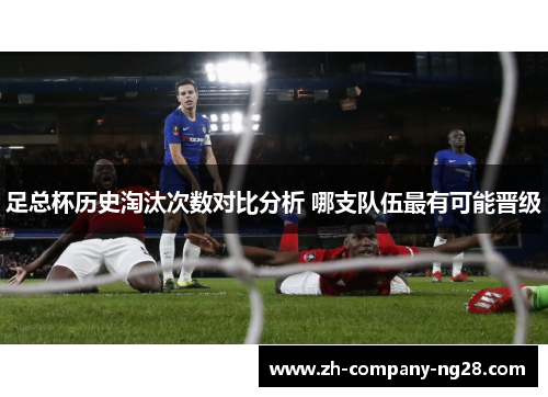 足总杯历史淘汰次数对比分析 哪支队伍最有可能晋级