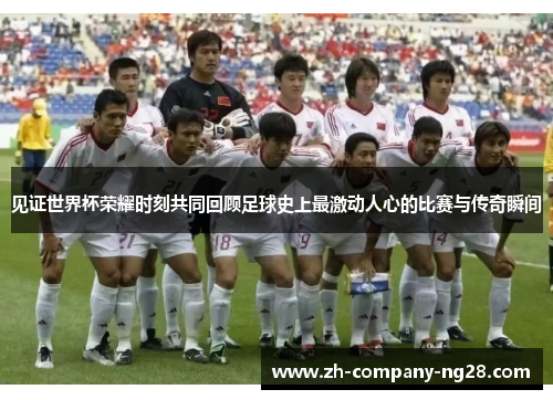 见证世界杯荣耀时刻共同回顾足球史上最激动人心的比赛与传奇瞬间 见证世界杯荣耀时刻共同回顾足球史上最激动人心的比赛与传奇瞬间