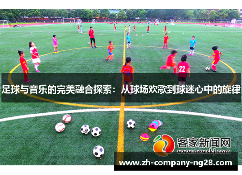 足球与音乐的完美融合探索：从球场欢歌到球迷心中的旋律