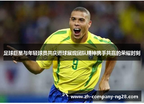 足球巨星与年轻球员共庆进球展现团队精神携手共赢的荣耀时刻