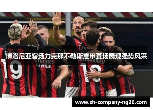 博洛尼亚客场力克那不勒斯意甲赛场展现强势风采