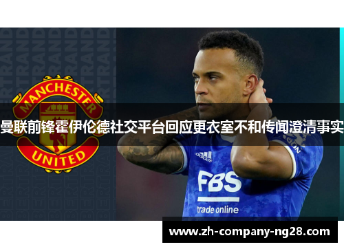 曼联前锋霍伊伦德社交平台回应更衣室不和传闻澄清事实