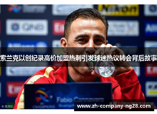 索兰克以创纪录高价加盟热刺引发球迷热议转会背后故事