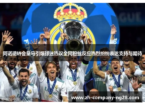 阿诺德转会皇马引爆球迷热议全网粉丝反应热烈纷纷表达支持与期待