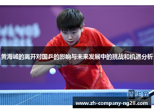 黄海诚的离开对国乒的影响与未来发展中的挑战和机遇分析