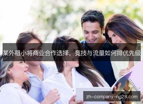 某外租小将商业合作选择,竞技与流量如何排优先级 某外租小将商业合作选择,竞技与流量如何排优先级
