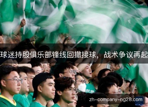 球迷持股俱乐部锋线回撤接球,战术争议再起 球迷持股俱乐部锋线回撤接球,战术争议再起