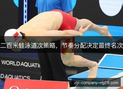 二百米蛙泳道次策略,节奏分配决定最终名次 二百米蛙泳道次策略,节奏分配决定最终名次
