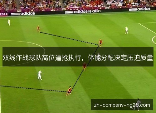 双线作战球队高位逼抢执行,体能分配决定压迫质量 双线作战球队高位逼抢执行,体能分配决定压迫质量